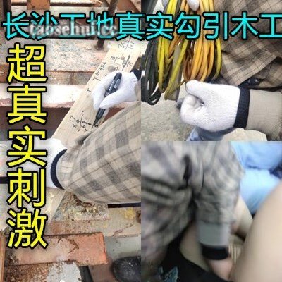 长沙工地中午勾引大步工地上做爱真胆大